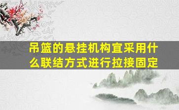 吊篮的悬挂机构宜采用什么联结方式进行拉接固定