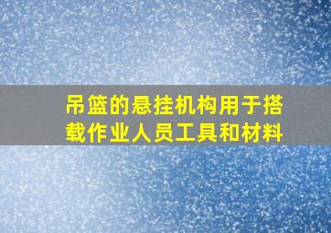 吊篮的悬挂机构用于搭载作业人员工具和材料