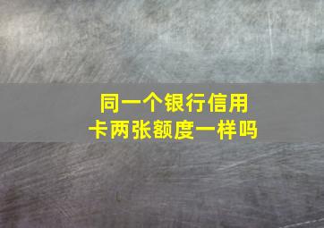 同一个银行信用卡两张额度一样吗