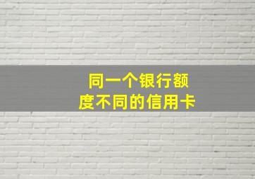 同一个银行额度不同的信用卡