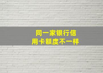 同一家银行信用卡额度不一样