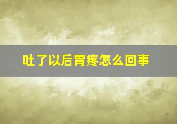 吐了以后胃疼怎么回事