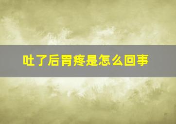 吐了后胃疼是怎么回事