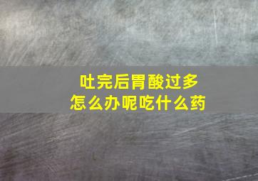 吐完后胃酸过多怎么办呢吃什么药