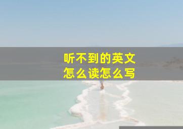 听不到的英文怎么读怎么写