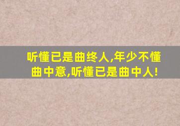 听懂已是曲终人,年少不懂曲中意,听懂已是曲中人!