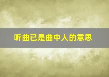 听曲已是曲中人的意思