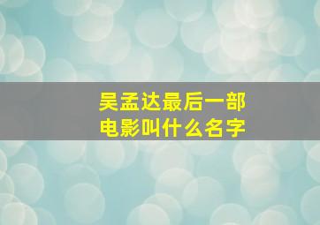 吴孟达最后一部电影叫什么名字