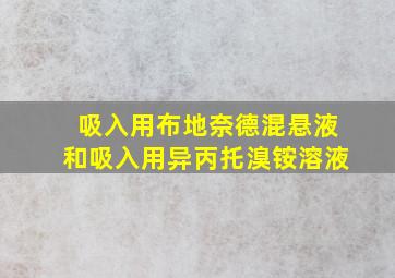 吸入用布地奈德混悬液和吸入用异丙托溴铵溶液