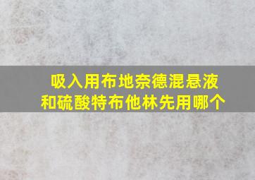 吸入用布地奈德混悬液和硫酸特布他林先用哪个