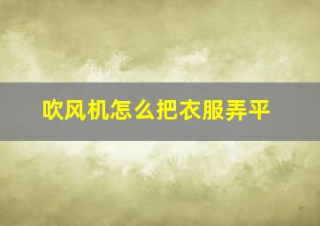 吹风机怎么把衣服弄平