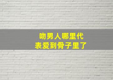 吻男人哪里代表爱到骨子里了