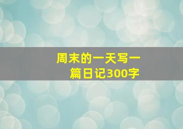 周末的一天写一篇日记300字