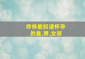 咋样能知道怀孕的是,男,女孩