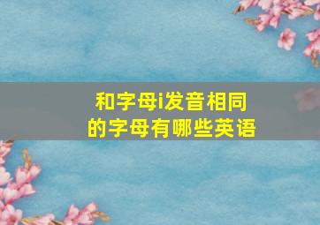 和字母i发音相同的字母有哪些英语