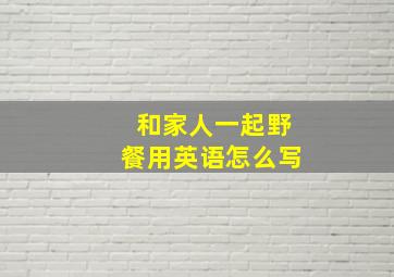 和家人一起野餐用英语怎么写