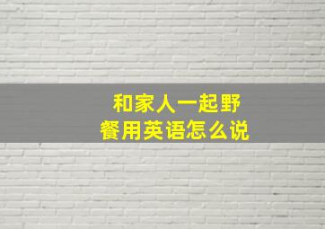 和家人一起野餐用英语怎么说