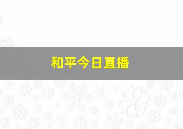 和平今日直播