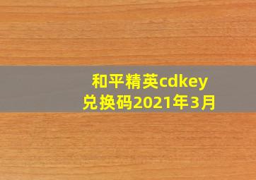 和平精英cdkey兑换码2021年3月