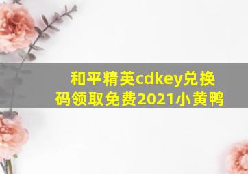 和平精英cdkey兑换码领取免费2021小黄鸭