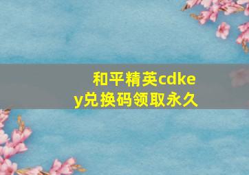 和平精英cdkey兑换码领取永久