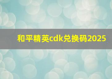 和平精英cdk兑换码2025