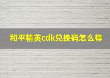 和平精英cdk兑换码怎么得