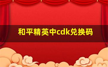 和平精英中cdk兑换码