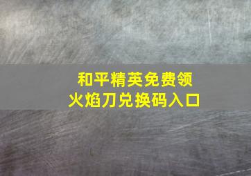 和平精英免费领火焰刀兑换码入口