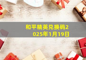 和平精英兑换码2025年1月19日