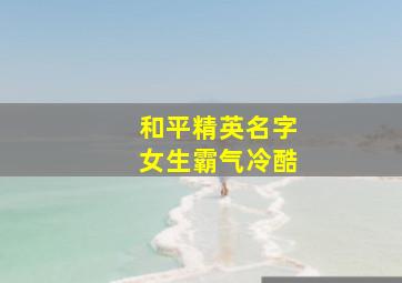 和平精英名字女生霸气冷酷