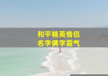 和平精英情侣名字俩字霸气