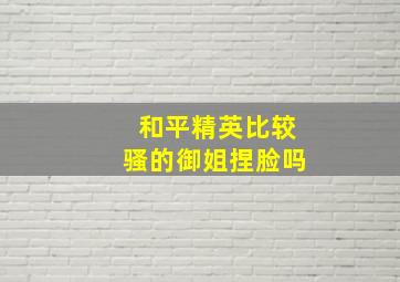 和平精英比较骚的御姐捏脸吗