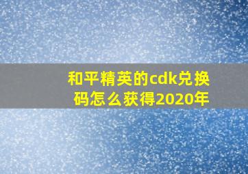 和平精英的cdk兑换码怎么获得2020年