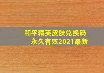 和平精英皮肤兑换码永久有效2021最新