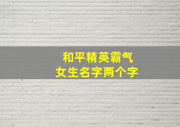 和平精英霸气女生名字两个字