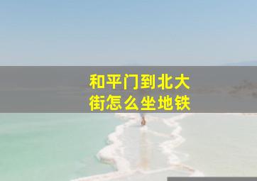 和平门到北大街怎么坐地铁