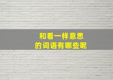 和看一样意思的词语有哪些呢