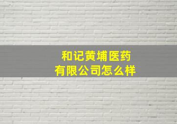 和记黄埔医药有限公司怎么样