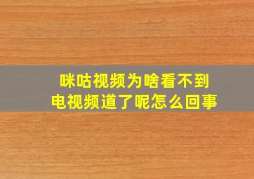 咪咕视频为啥看不到电视频道了呢怎么回事