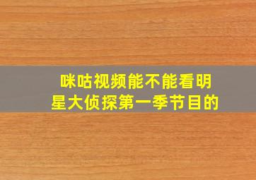 咪咕视频能不能看明星大侦探第一季节目的