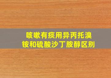 咳嗽有痰用异丙托溴铵和硫酸沙丁胺醇区别