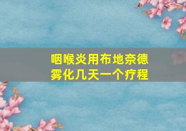 咽喉炎用布地奈德雾化几天一个疗程