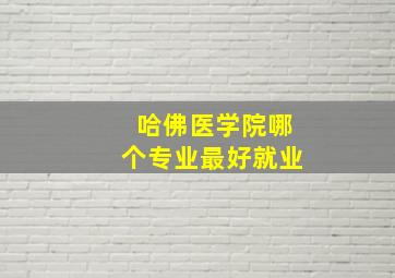 哈佛医学院哪个专业最好就业