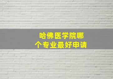 哈佛医学院哪个专业最好申请