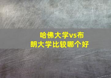 哈佛大学vs布朗大学比较哪个好