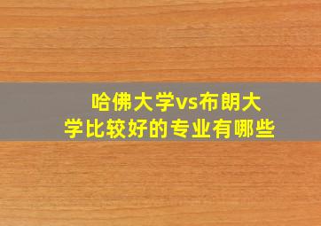 哈佛大学vs布朗大学比较好的专业有哪些