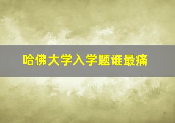 哈佛大学入学题谁最痛