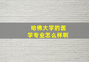 哈佛大学的医学专业怎么样啊