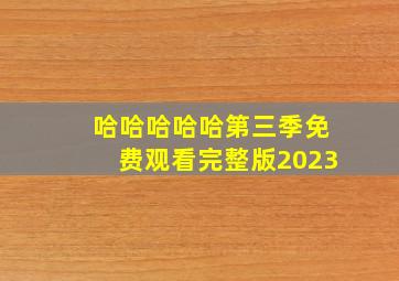 哈哈哈哈哈第三季免费观看完整版2023